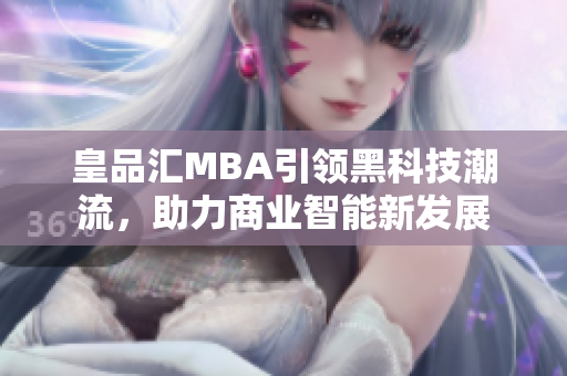 皇品汇MBA引领黑科技潮流，助力商业智能新发展