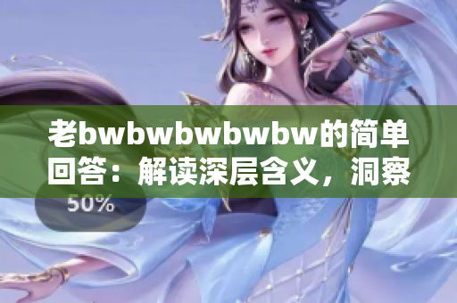 老bwbwbwbwbw的简单回答：解读深层含义，洞察人性真谛！