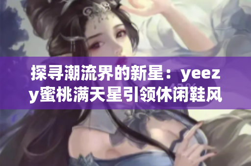 探寻潮流界的新星：yeezy蜜桃满天星引领休闲鞋风尚