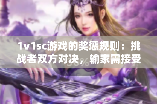 1v1sc游戏的奖惩规则：挑战者双方对决，输家需接受奖励或惩罚