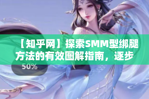 【知乎网】探索SMM型绑腿方法的有效图解指南，逐步攻略出完美美腿！