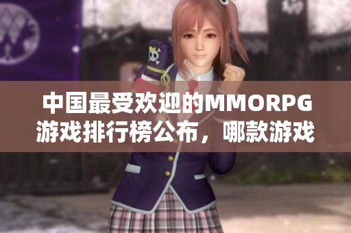 中国最受欢迎的MMORPG游戏排行榜公布，哪款游戏名列前茅？