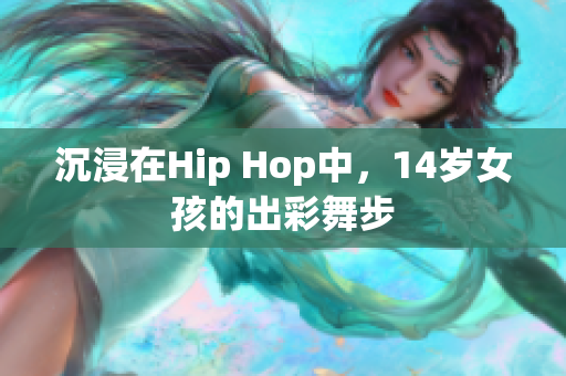 沉浸在Hip Hop中，14岁女孩的出彩舞步