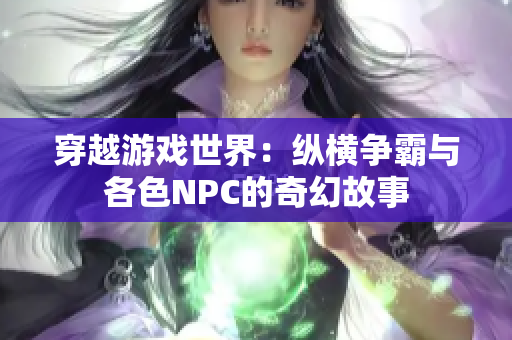 穿越游戏世界：纵横争霸与各色NPC的奇幻故事