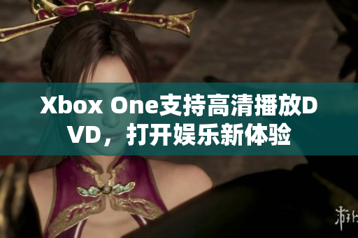 Xbox One支持高清播放DVD，打开娱乐新体验