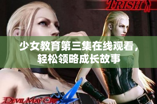 少女教育第三集在线观看，轻松领略成长故事