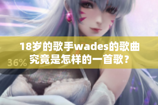 18岁的歌手wades的歌曲究竟是怎样的一首歌？