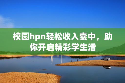 校园hpn轻松收入囊中，助你开启精彩学生活