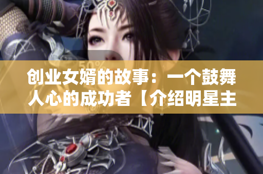 创业女婿的故事：一个鼓舞人心的成功者【介绍明星主角】