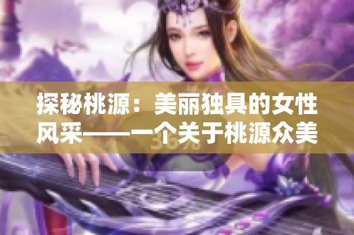 探秘桃源：美丽独具的女性风采——一个关于桃源众美女的特别报道