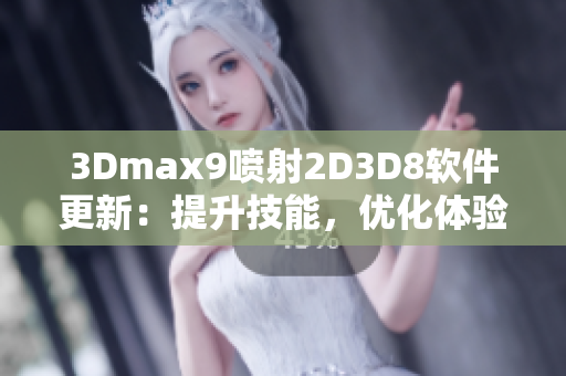 3Dmax9喷射2D3D8软件更新：提升技能，优化体验!