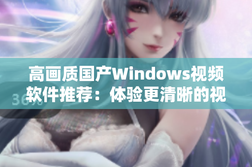 高画质国产Windows视频软件推荐：体验更清晰的视觉盛宴